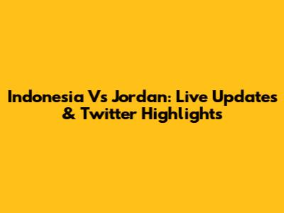 Indonesia Vs Jordan: Live Updates & Twitter Highlights