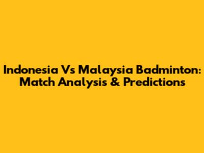 Indonesia Vs Malaysia Badminton: Match Analysis & Predictions
