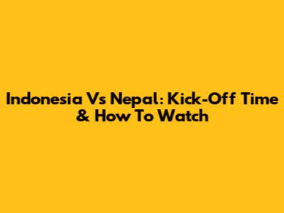Indonesia Vs Nepal: Kick-Off Time & How To Watch