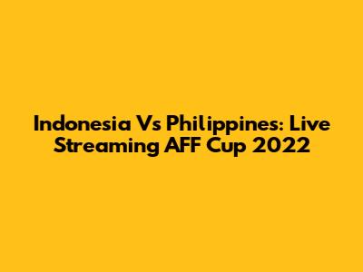 Indonesia Vs Philippines: Live Streaming AFF Cup 2022