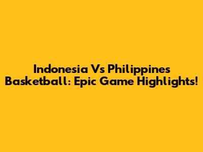 Indonesia Vs Philippines Basketball: Epic Game Highlights!