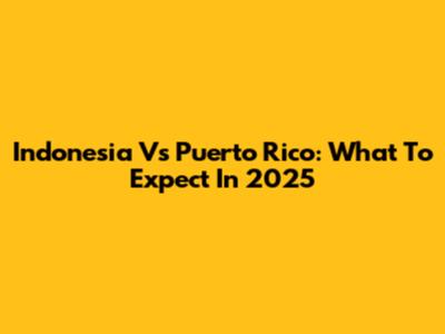 Indonesia Vs Puerto Rico: What To Expect In 2025