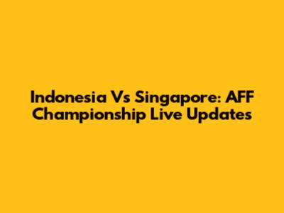 Indonesia Vs Singapore: AFF Championship Live Updates