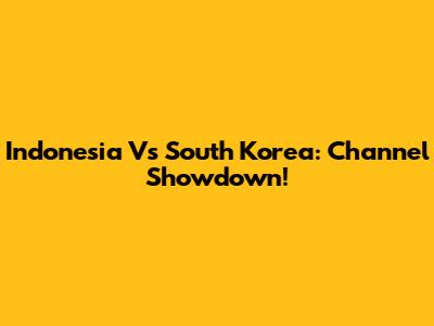 Indonesia Vs South Korea: Channel Showdown!