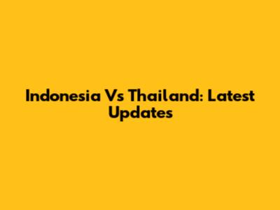 Indonesia Vs Thailand: Latest Updates
