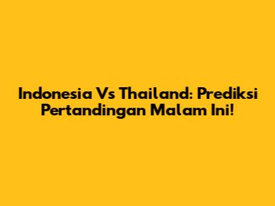 Indonesia Vs Thailand: Prediksi Pertandingan Malam Ini!