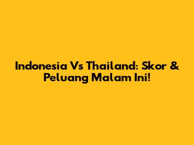 Indonesia Vs Thailand: Skor & Peluang Malam Ini!