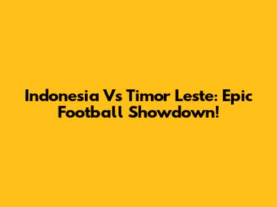 Indonesia Vs Timor Leste: Epic Football Showdown!