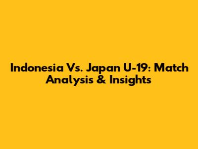 Indonesia Vs. Japan U-19: Match Analysis & Insights