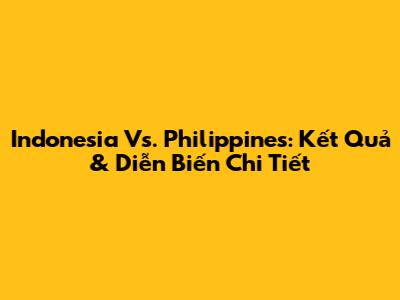 Indonesia Vs. Philippines: Kết Quả & Diễn Biến Chi Tiết