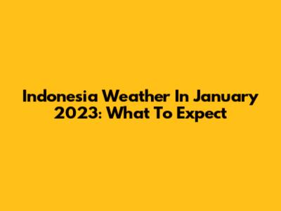 Indonesia Weather In January 2023: What To Expect