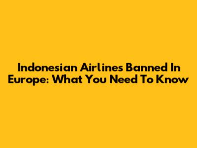 Indonesian Airlines Banned In Europe: What You Need To Know