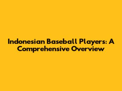 Indonesian Baseball Players: A Comprehensive Overview