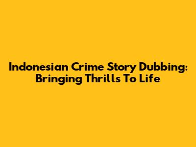 Indonesian Crime Story Dubbing: Bringing Thrills To Life