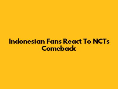 Indonesian Fans React To NCT's Comeback