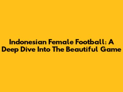 Indonesian Female Football: A Deep Dive Into The Beautiful Game