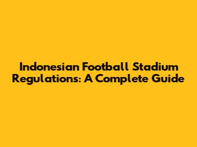 Indonesian Football Stadium Regulations: A Complete Guide