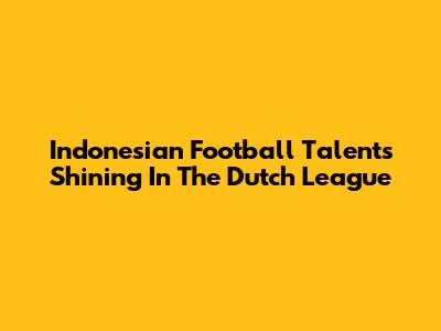 Indonesian Football Talents Shining In The Dutch League