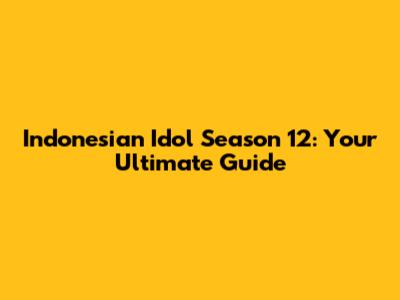 Indonesian Idol Season 12: Your Ultimate Guide
