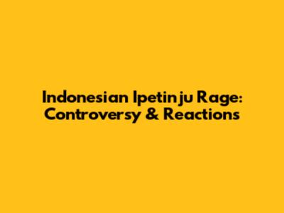 Indonesian Ipetinju Rage: Controversy & Reactions