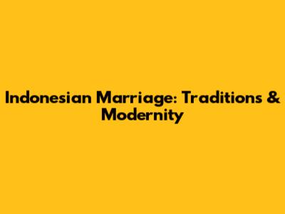 Indonesian Marriage: Traditions & Modernity