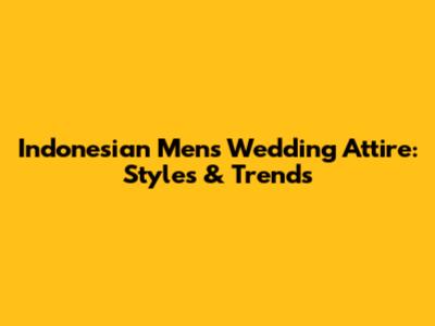 Indonesian Men's Wedding Attire: Styles & Trends
