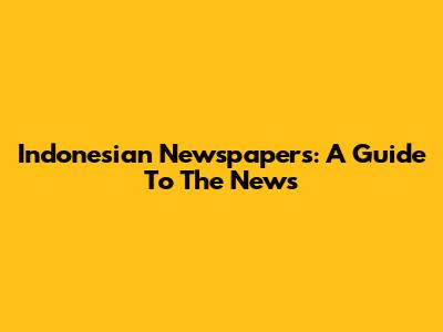 Indonesian Newspapers: A Guide To The News