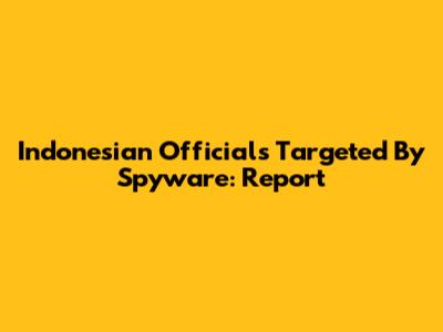 Indonesian Officials Targeted By Spyware: Report