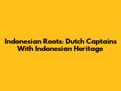 Indonesian Roots: Dutch Captains With Indonesian Heritage