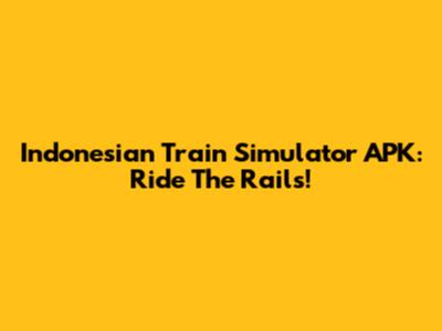 Indonesian Train Simulator APK: Ride The Rails!