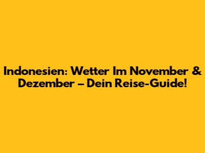 Indonesien: Wetter Im November & Dezember – Dein Reise-Guide!