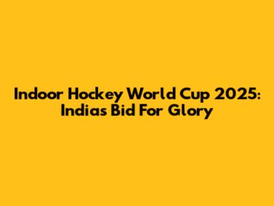 Indoor Hockey World Cup 2025: India's Bid For Glory