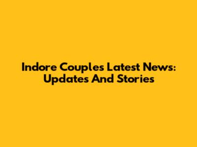 Indore Couple's Latest News: Updates And Stories