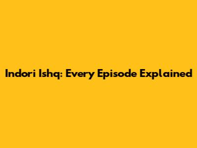 Indori Ishq: Every Episode Explained