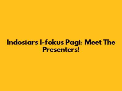 Indosiar's I-fokus Pagi: Meet The Presenters!