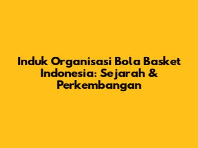 Induk Organisasi Bola Basket Indonesia: Sejarah & Perkembangan
