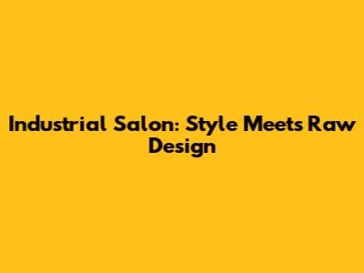 Industrial Salon: Style Meets Raw Design
