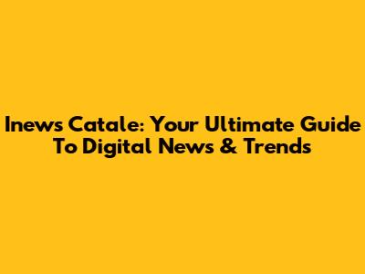 Inews Catale: Your Ultimate Guide To Digital News & Trends