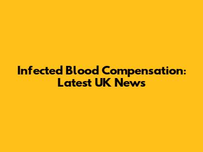 Infected Blood Compensation: Latest UK News