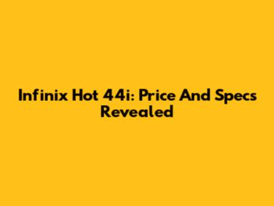 Infinix Hot 44i: Price And Specs Revealed