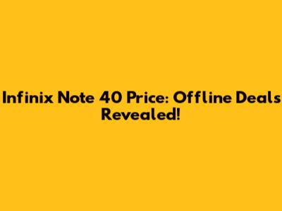 Infinix Note 40 Price: Offline Deals Revealed!