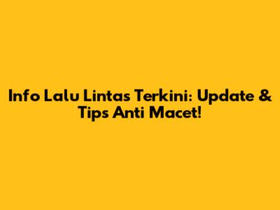 Info Lalu Lintas Terkini: Update & Tips Anti Macet!