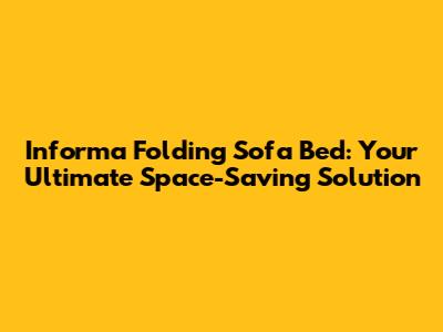 Informa Folding Sofa Bed: Your Ultimate Space-Saving Solution