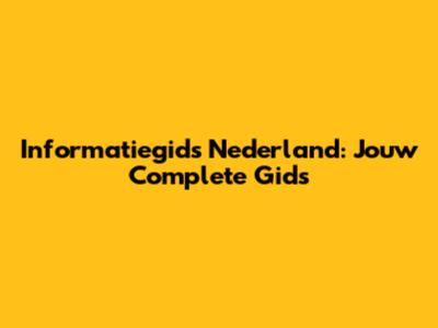 Informatiegids Nederland: Jouw Complete Gids