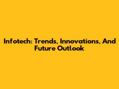 Infotech: Trends, Innovations, And Future Outlook