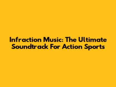Infraction Music: The Ultimate Soundtrack For Action Sports