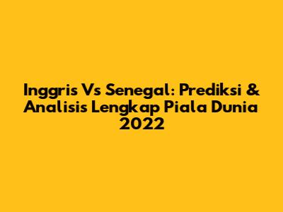 Inggris Vs Senegal: Prediksi & Analisis Lengkap Piala Dunia 2022