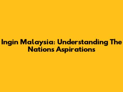 Ingin Malaysia: Understanding The Nation's Aspirations