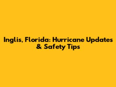Inglis, Florida: Hurricane Updates & Safety Tips
