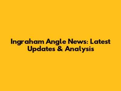Ingraham Angle News: Latest Updates & Analysis